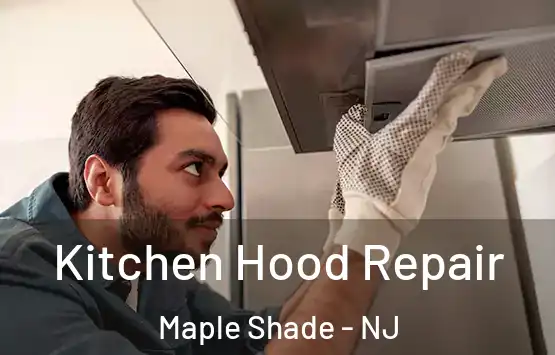  Kitchen Hood Repair Maple Shade - NJ